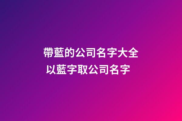 帶藍的公司名字大全 以藍字取公司名字-第1張-公司起名-玄機派